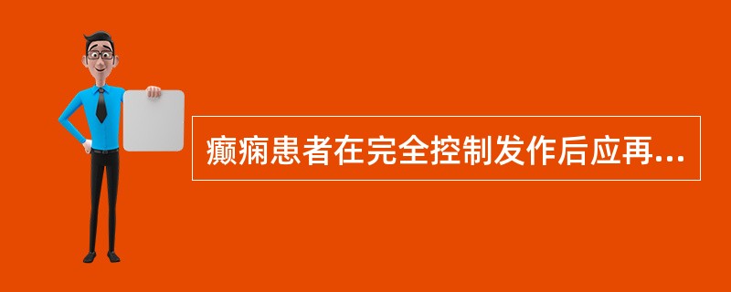 癫痫患者在完全控制发作后应再持续用药A、半年B、1～2年C、4～5年D、6～7年