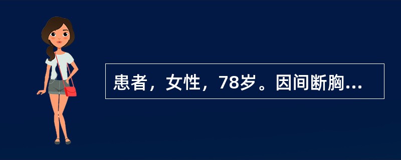 患者，女性，78岁。因间断胸闷1周，1天前于夜间突然被迫坐起，频繁咳嗽，严重气急