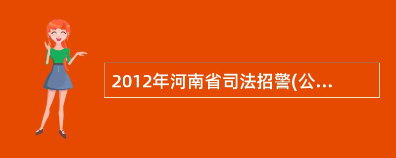 2012年河南省司法招警(公检法)什么时候考试