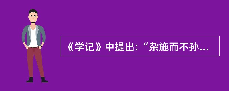 《学记》中提出:“杂施而不孙,则坏乱而不修”的主张所对应的教学原则是( )。