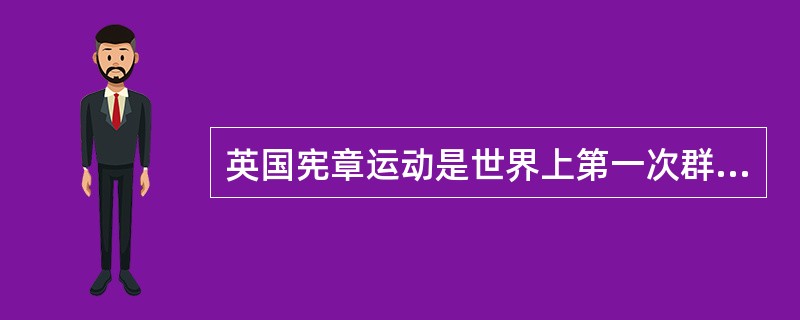 英国宪章运动是世界上第一次群众性的、政治性的无产阶级革命运动。其“政治性”指的是