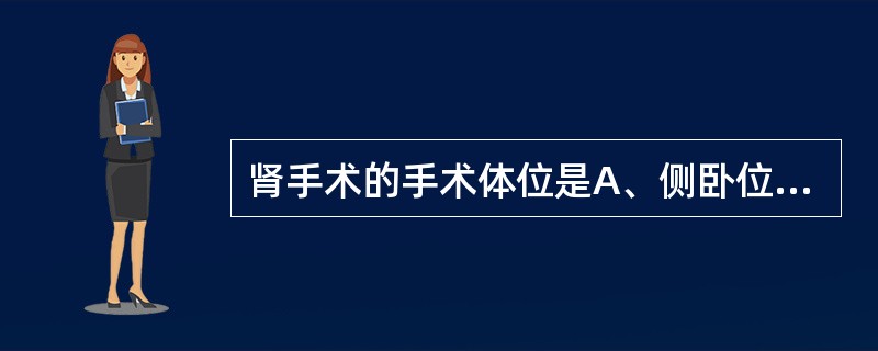 肾手术的手术体位是A、侧卧位B、抬高腰健侧卧位C、平卧位D、折刀位E、俯卧位 -