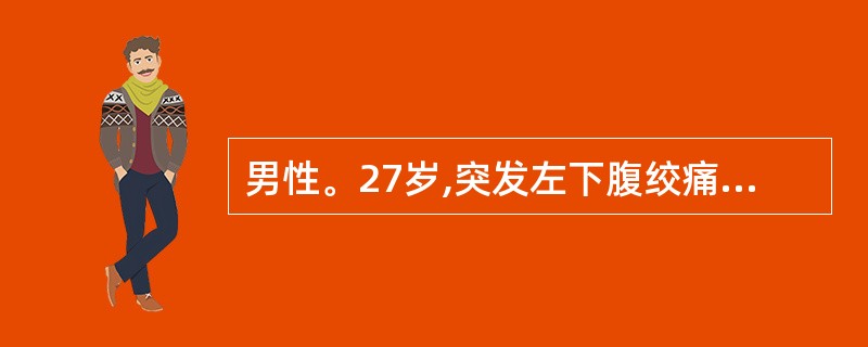 男性。27岁,突发左下腹绞痛,并放射至腰部及阴囊,右大腿内侧,肉眼血尿, B超示