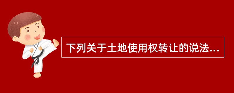 下列关于土地使用权转让的说法中,错误的是( )。