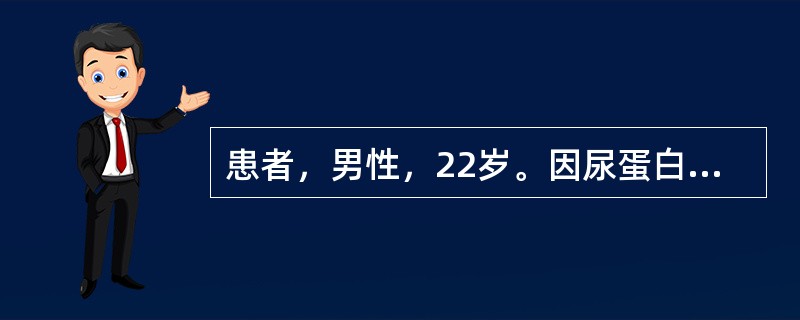 患者，男性，22岁。因尿蛋白(£«£«£«)，下肢水肿入院，查血胆固醇升高，血白