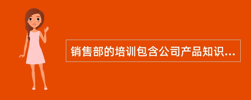 销售部的培训包含公司产品知识培训、营销知识培训、营销策略培训。()