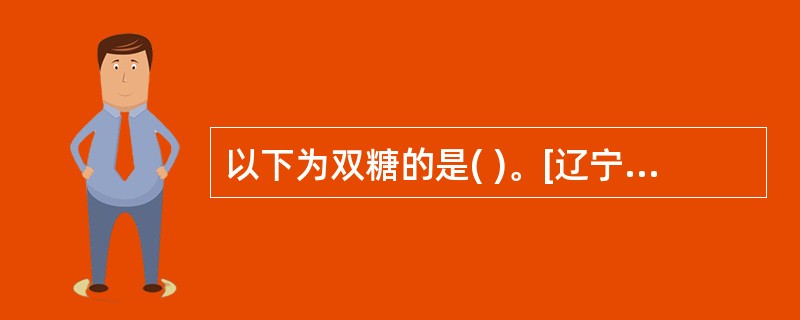 以下为双糖的是( )。[辽宁省2007年11月四级真题]