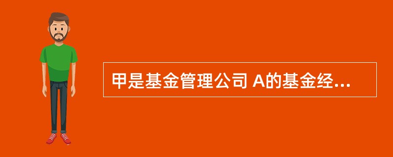 甲是基金管理公司 A的基金经理,甲的朋友是上市公司 B的董事长,当 B非公开增发