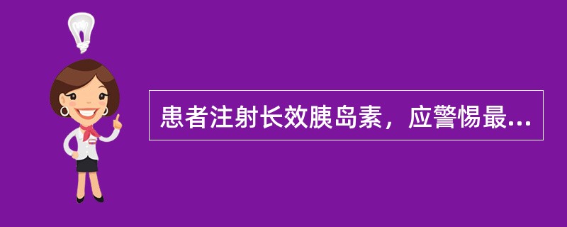 患者注射长效胰岛素，应警惕最易发生低血糖反应的时间是在A、清晨注射后半小时B、午