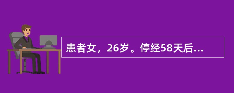 患者女，26岁。停经58天后，阴道流血3天，血量增多1天。伴腹痛且有下坠感。妇检