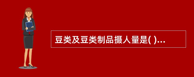 豆类及豆类制品摄人量是( )。[辽宁省2007年11月四级真题]