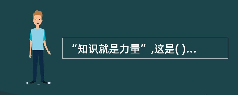 “知识就是力量”,这是( )的传世名言。