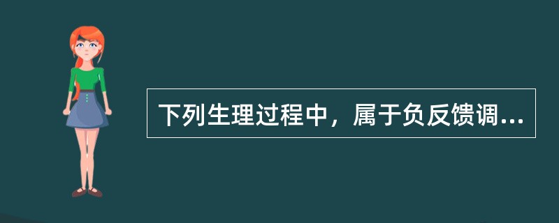 下列生理过程中，属于负反馈调节机制的是A、排尿反射B、排便反射C、血液凝固D、减