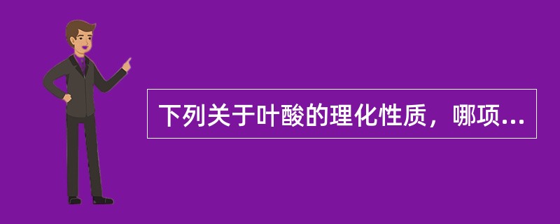 下列关于叶酸的理化性质，哪项是正确A、微溶于水，不溶于有机溶剂B、在酸性溶液中对