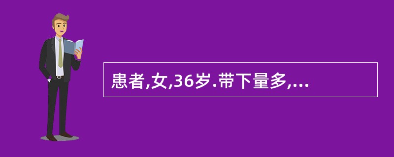患者,女,36岁.带下量多,色黄质稠,其气臭秽,口苦而腻,舌苔黄腻,脉弦数.其选