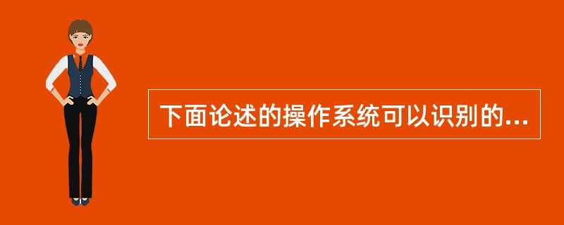 下面论述的操作系统可以识别的磁盘分区格式的话语,哪句是错误的()