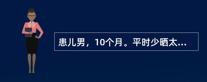 患儿男，10个月。平时少晒太阳，近2个月来烦躁、易哭、多汗；查体见方颅，前囟3c