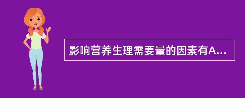 影响营养生理需要量的因素有A、年龄B、劳动状态C、性别D、生理特点E、以上全都对