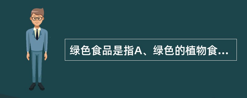 绿色食品是指A、绿色的植物食品B、无污染、安全、优质的营养类食品C、有机农业的产