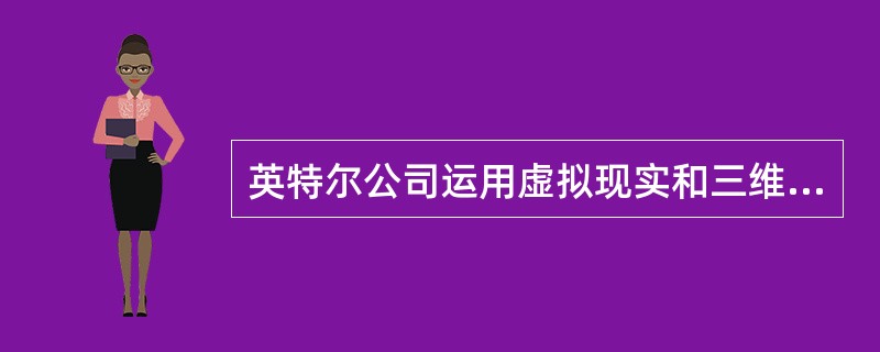 英特尔公司运用虚拟现实和三维技术,把中国的一个著名景点搬上因特网,从而使全世界各