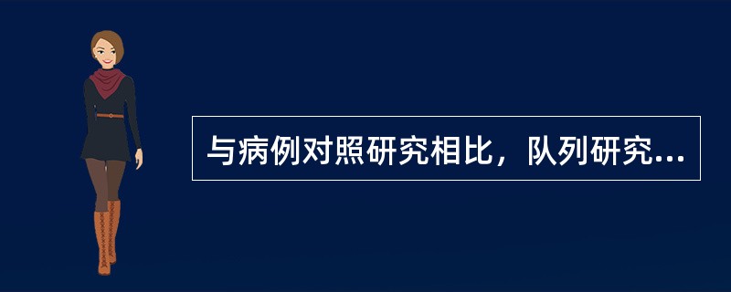 与病例对照研究相比，队列研究的主要优点是A、省钱省时省人力B、易于获得研究对象C