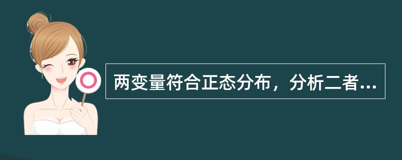 两变量符合正态分布，分析二者关系可选用A、积差相关系数B、等级相关系数C、校正的