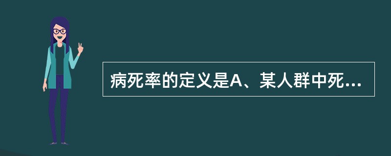 病死率的定义是A、某人群中死于某病的患者频率B、每10万人口中因某病死亡的频率C