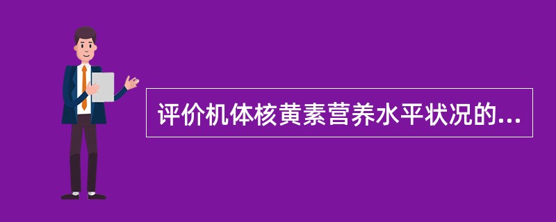评价机体核黄素营养水平状况的指标A、血清碱性磷酸酶活力B、血清谷丙转氨酶活力C、