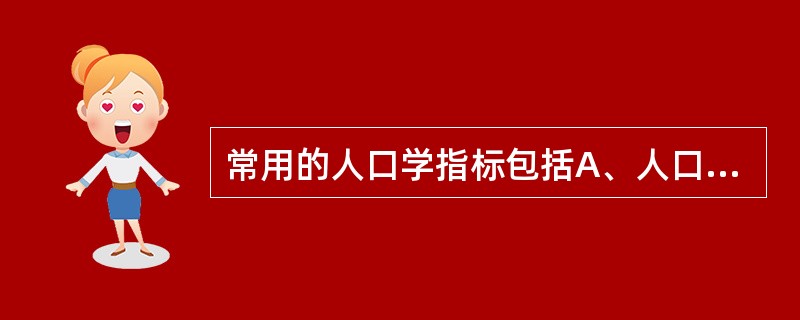 常用的人口学指标包括A、人口数量、年龄、性别构成B、人口数量、性别及期望寿命C、