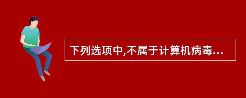 下列选项中,不属于计算机病毒特征的是