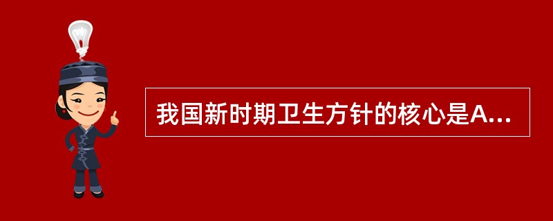 我国新时期卫生方针的核心是A、预防为主B、以农村为重点C、中西医并重D、依靠科技