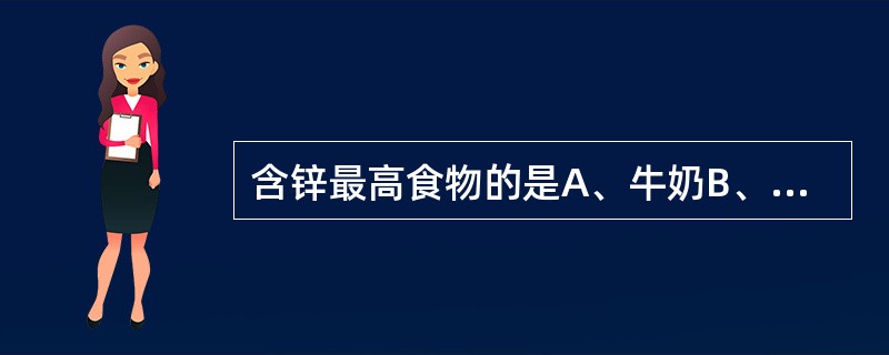 含锌最高食物的是A、牛奶B、大米C、蔬菜D、水果E、牡蛎