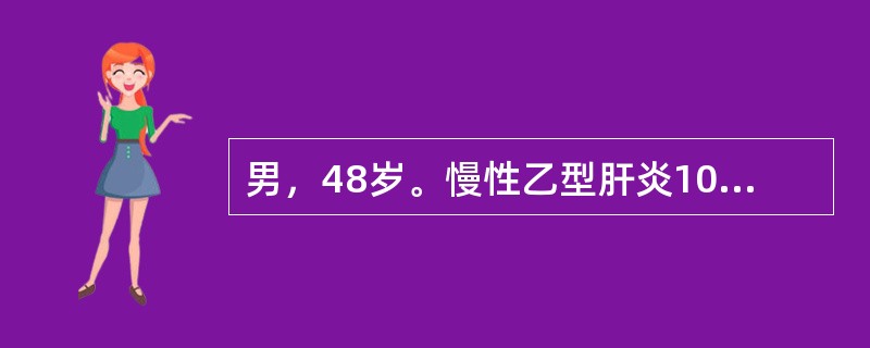 男，48岁。慢性乙型肝炎10年，肝功能反复异常，一个月前因搬家劳累，3周来症状加