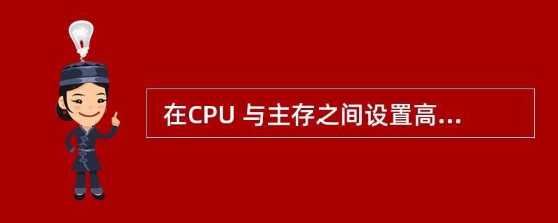  在CPU 与主存之间设置高速缓冲存储器Cache的目的是为了 (4) 。 (