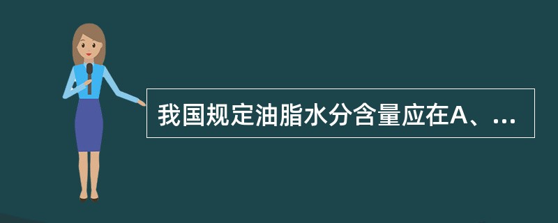 我国规定油脂水分含量应在A、0.1%以下B、0.2%以下C、0.3%以下D、0.