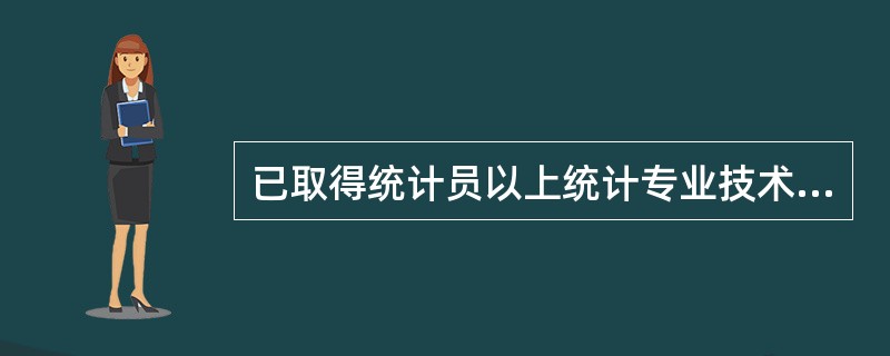 已取得统计员以上统计专业技术职务资格的人员,直接从事统计工作的凭证是( )。