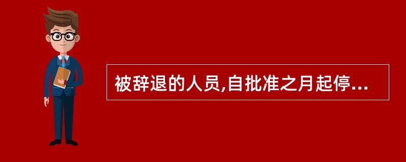 被辞退的人员,自批准之月起停发工资,按国家的有关规定享受失业保险或领取辞退费。(