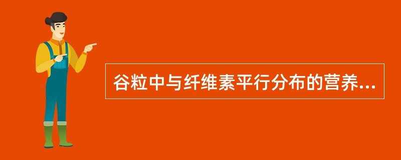 谷粒中与纤维素平行分布的营养素是A、蛋白质和脂肪B、脂肪C、无机盐和维生素D、淀
