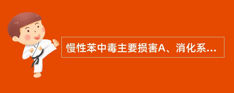 慢性苯中毒主要损害A、消化系统B、神经系统C、造血系统D、循环系统E、血液系统