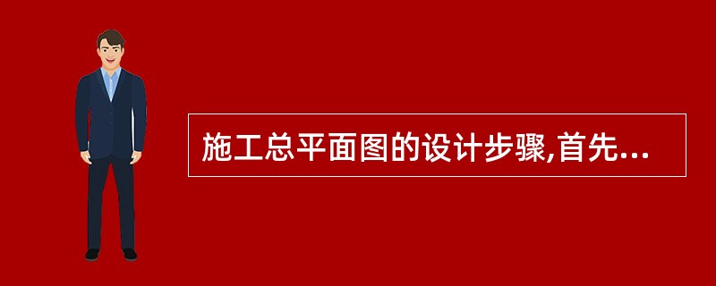 施工总平面图的设计步骤,首先确定的是( )。