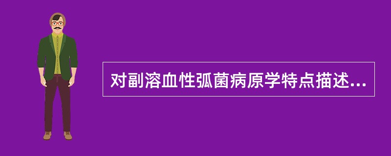 对副溶血性弧菌病原学特点描述不正确的是A、是一种嗜盐细菌B、最适生长的温度为37