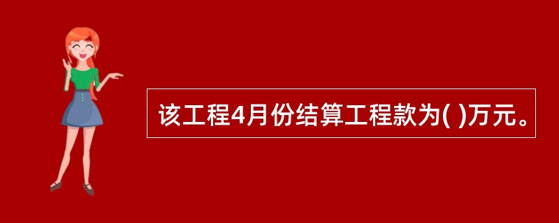 该工程4月份结算工程款为( )万元。