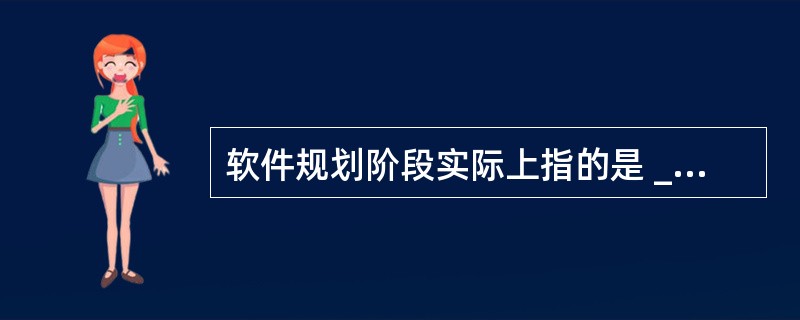 软件规划阶段实际上指的是 ______。