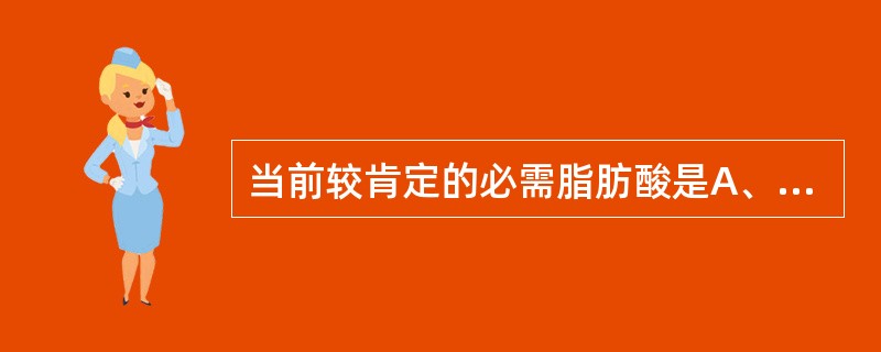 当前较肯定的必需脂肪酸是A、γ£­亚麻酸B、亚油酸与α£­亚麻酸C、二十碳四烯酸