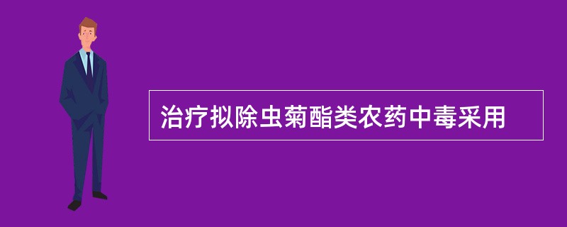 治疗拟除虫菊酯类农药中毒采用