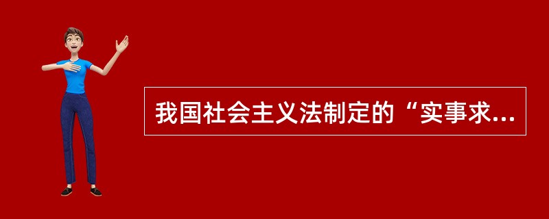 我国社会主义法制定的“实事求是,一切从实际出发”的原则是指