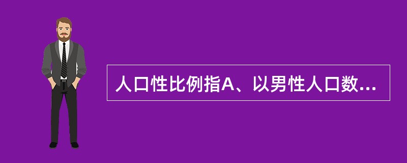 人口性比例指A、以男性人口数为100或1时的女性人口数B、以女性人口数为100或