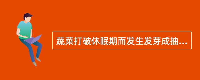 蔬菜打破休眠期而发生发芽成抽苔变化的过程