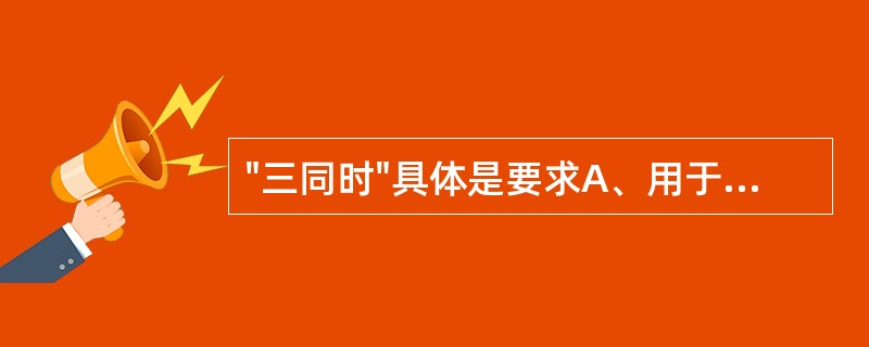 "三同时"具体是要求A、用于防止污染和其他公害的设施必须与主体工程"三同时"B、