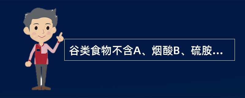 谷类食物不含A、烟酸B、硫胺素C、核黄素D、维生素EE、维生素C 谷类食物不含A、烟酸B、硫胺素C、核黄素D、维生素EE、维生素C